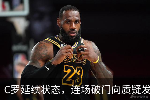 C罗延续状态，连场破门向质疑发起反击，离千球大关仅差19球